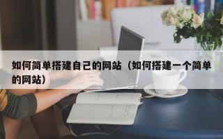 齐河如何简单搭建自己的网站（如何搭建一个简单的网站）