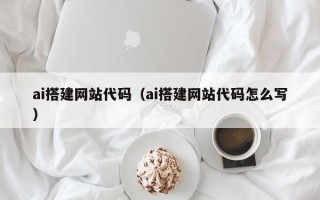 齐河ai搭建网站代码（ai搭建网站代码怎么写）