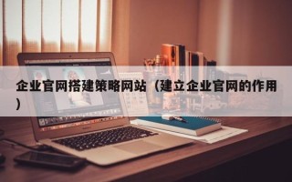齐河企业官网搭建策略网站（建立企业官网的作用）