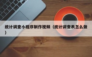 齐河统计调查小程序制作视频（统计调查表怎么做）