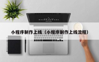齐河小程序制作上线（小程序制作上线流程）