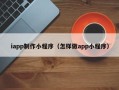 齐河iapp制作小程序（怎样做app小程序）
