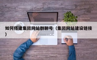 齐河如何搭建集团网站群聊号（集团网站建设链接）