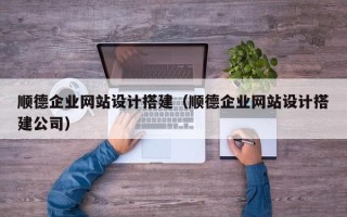 齐河顺德企业网站设计搭建（顺德企业网站设计搭建公司）