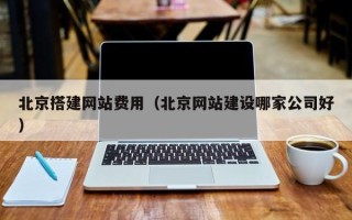 齐河北京搭建网站费用（北京网站建设哪家公司好）