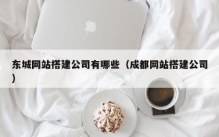 齐河东城网站搭建公司有哪些（成都网站搭建公司）