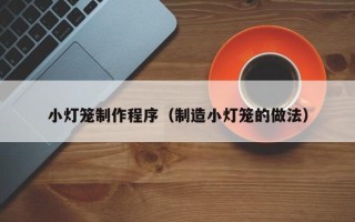 齐河小灯笼制作程序（制造小灯笼的做法）