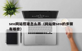 齐河seo网站搭建怎么弄（网站做seo的步骤有哪些）